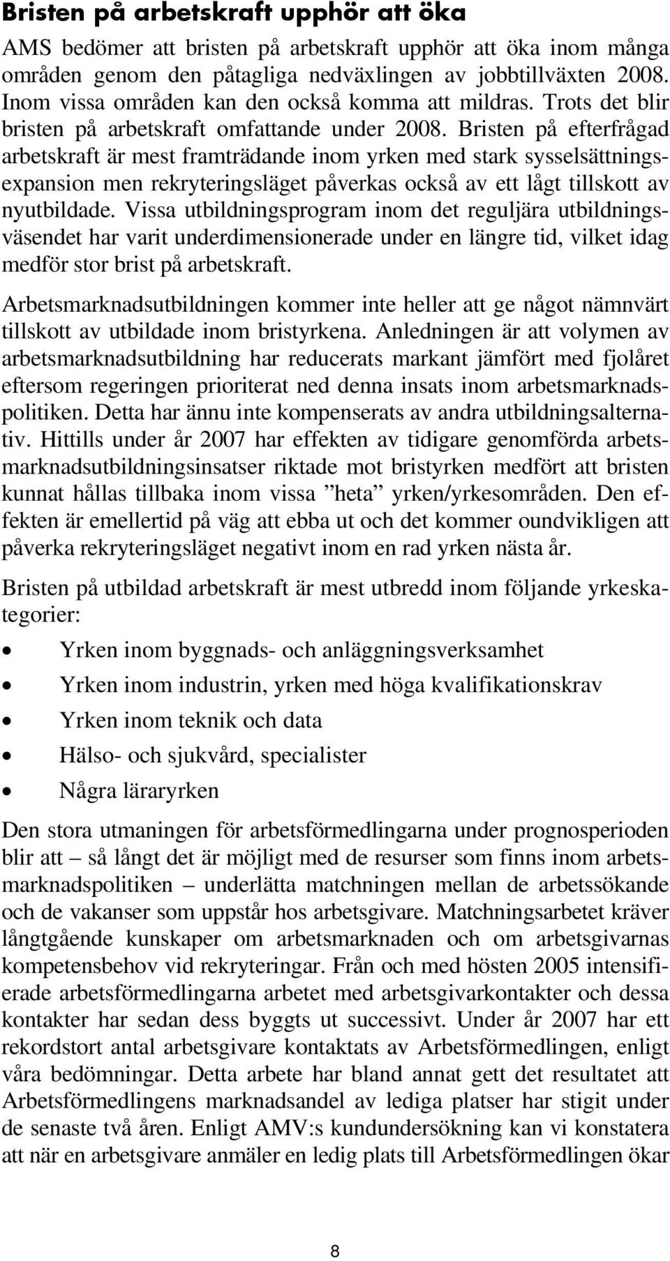 Bristen på efterfrågad arbetskraft är mest framträdande inom yrken med stark sysselsättningsexpansion men rekryteringsläget påverkas också av ett lågt tillskott av nyutbildade.