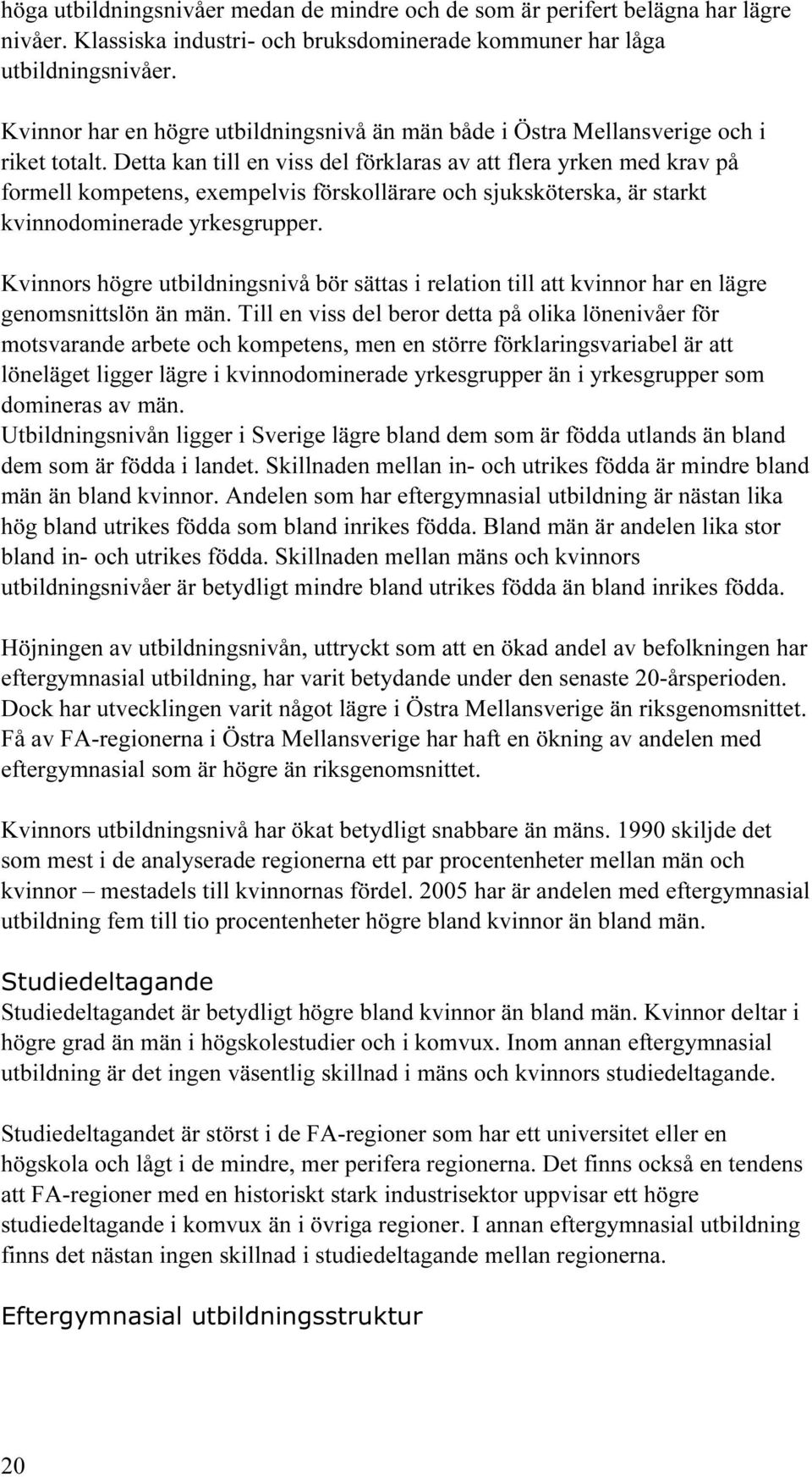 Detta kan till en viss del förklaras av att flera yrken med krav på formell kompetens, exempelvis förskollärare och sjuksköterska, är starkt kvinnodominerade yrkesgrupper.