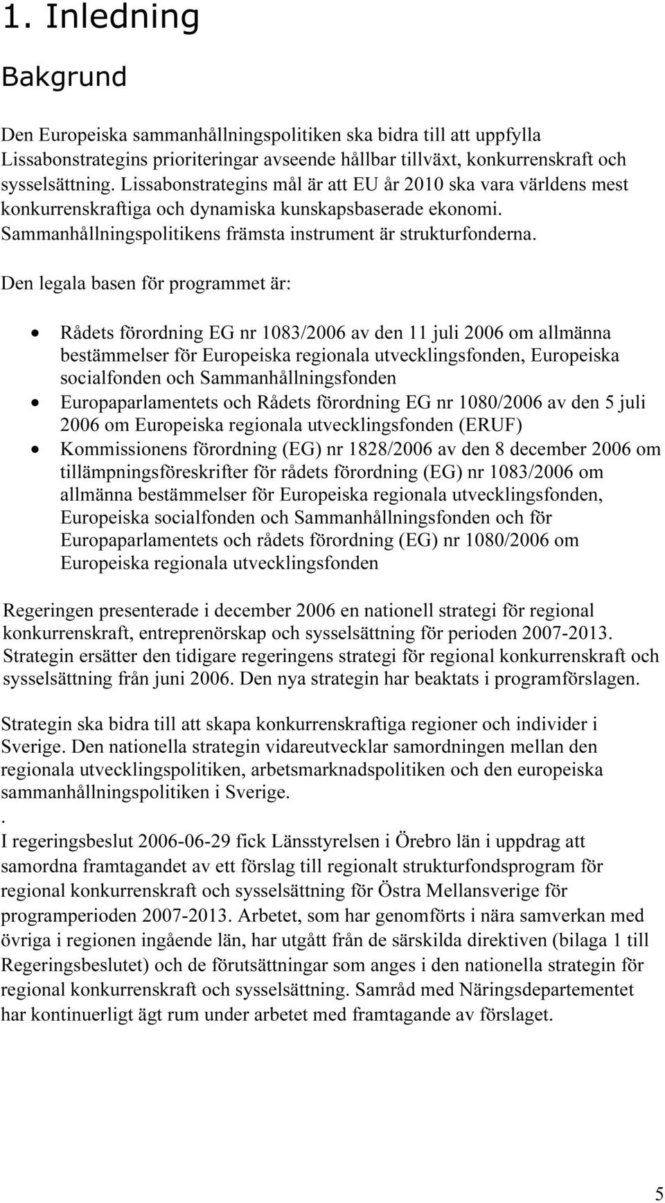 Den legala basen för programmet är: Rådets förordning EG nr 1083/2006 av den 11 juli 2006 om allmänna bestämmelser för Europeiska regionala utvecklingsfonden, Europeiska socialfonden och