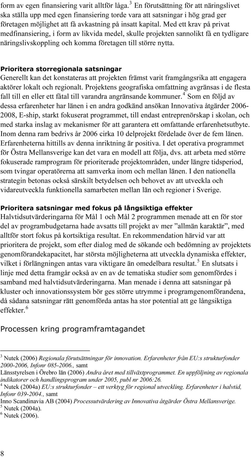 Med ett krav på privat medfinansiering, i form av likvida medel, skulle projekten sannolikt få en tydligare näringslivskoppling och komma företagen till större nytta.