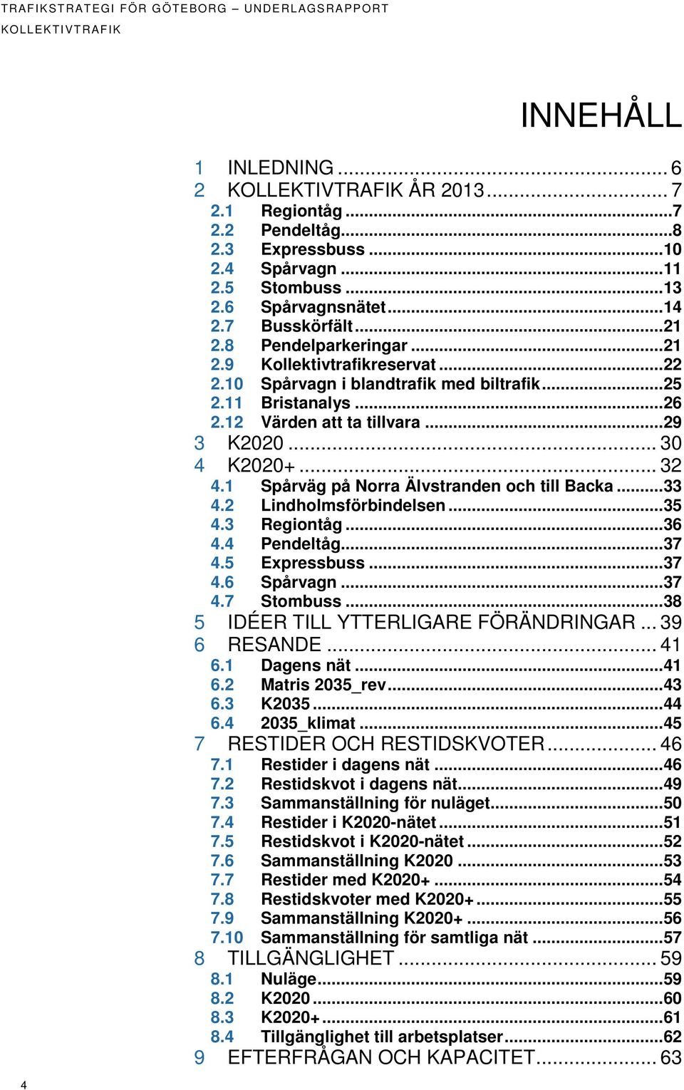 12 Värden att ta tillvara... 29 3 K2020... 30 4 K2020+... 32 4.1 Spårväg på Norra Älvstranden och till Backa... 33 4.2 Lindholmsförbindelsen... 35 4.3 Regiontåg... 36 4.4 Pendeltåg... 37 4.