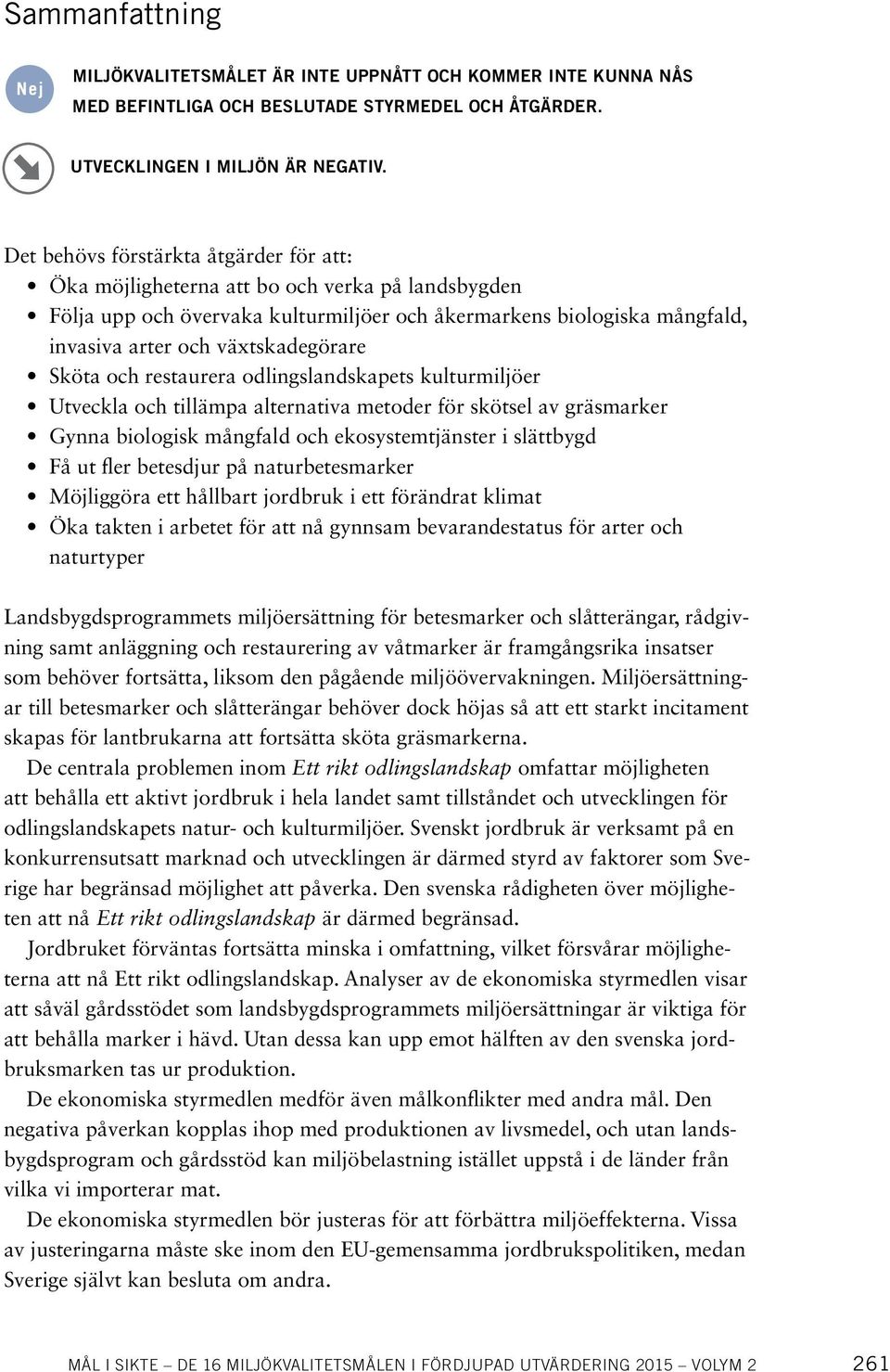 Sköta och restaurera odlingslandskapets kulturmiljöer Utveckla och tillämpa alternativa metoder för skötsel av gräsmarker Gynna biologisk mångfald och ekosystemtjänster i slättbygd Få ut fler