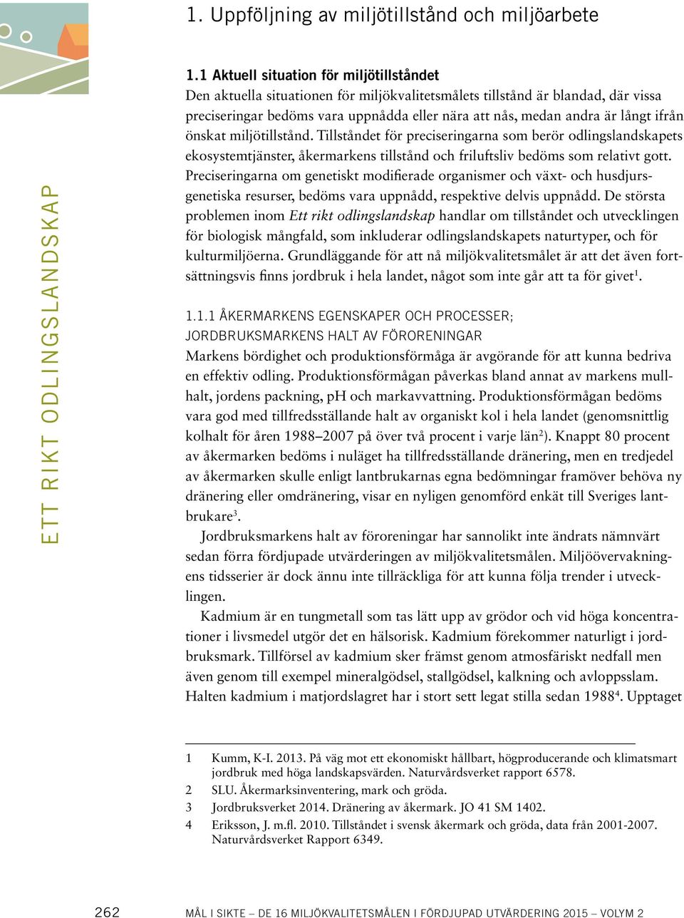 ifrån önskat miljötillstånd. Tillståndet för preciseringarna som berör odlingslandskapets ekosystemtjänster, åkermarkens tillstånd och friluftsliv bedöms som relativt gott.