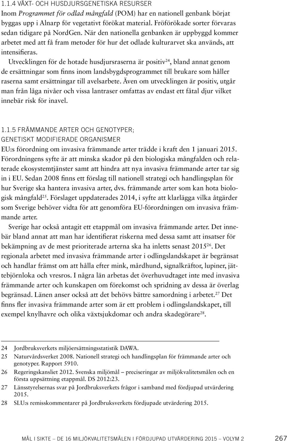 Utvecklingen för de hotade husdjursraserna är positiv 24, bland annat genom de ersättningar som finns inom landsbygdsprogrammet till brukare som håller raserna samt ersättningar till avelsarbete.