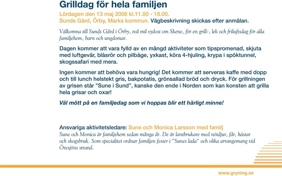 Dagen kommer att vara fylld av en mängd aktiviteter som tipspromenad, skjuta med luftgevär, blåsrör och pilbåge, yxkast, köra 4-hjuling, krypa i spöktunnel, skogssafari med mera.