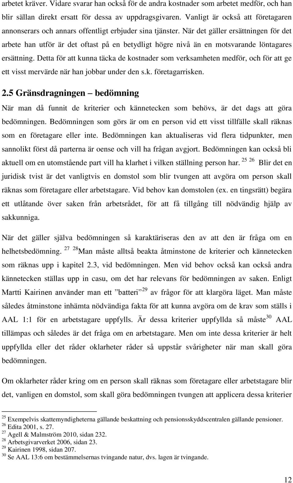 När det gäller ersättningen för det arbete han utför är det oftast på en betydligt högre nivå än en motsvarande löntagares ersättning.