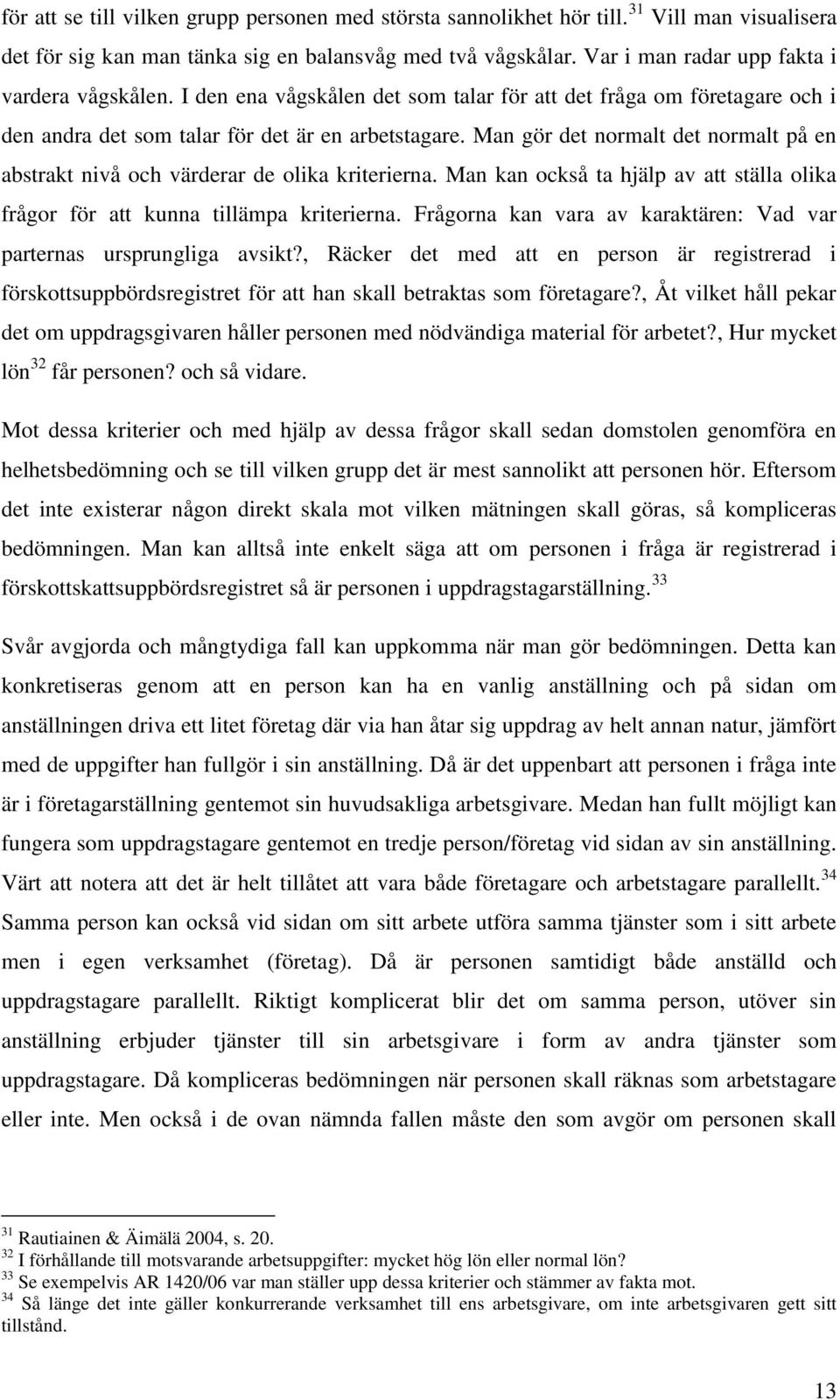 Man gör det normalt det normalt på en abstrakt nivå och värderar de olika kriterierna. Man kan också ta hjälp av att ställa olika frågor för att kunna tillämpa kriterierna.