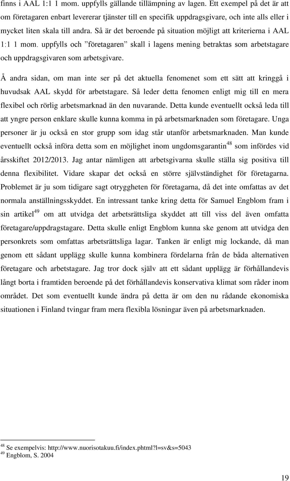 Så är det beroende på situation möjligt att kriterierna i AAL 1:1 1 mom. uppfylls och företagaren skall i lagens mening betraktas som arbetstagare och uppdragsgivaren som arbetsgivare.