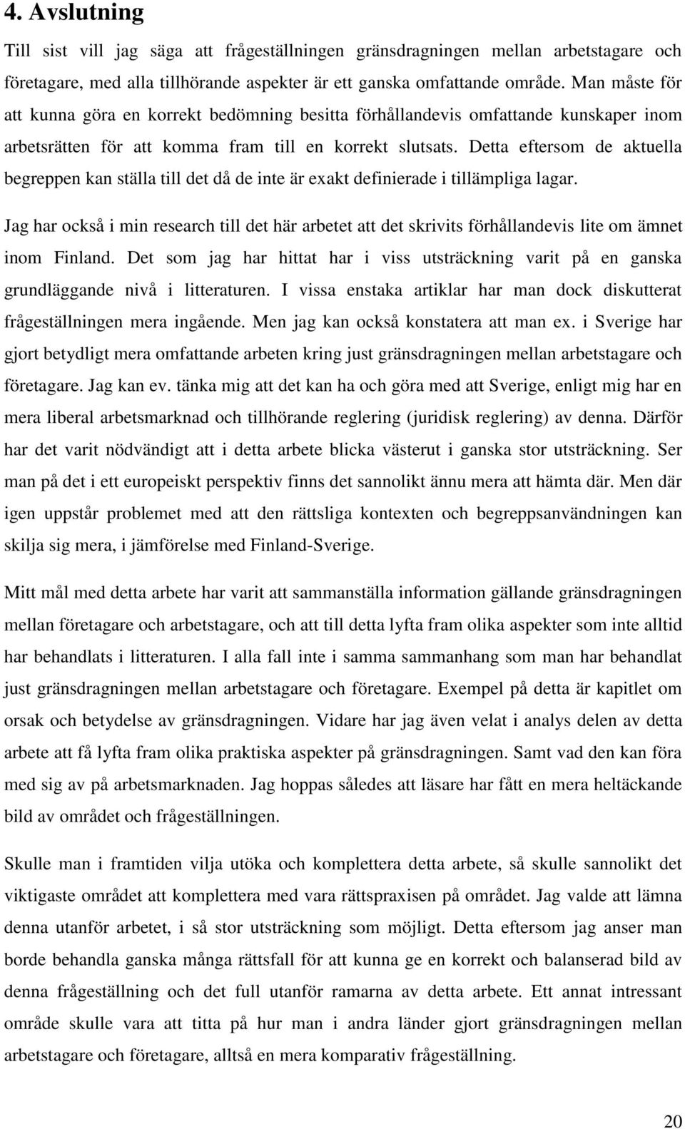 Detta eftersom de aktuella begreppen kan ställa till det då de inte är exakt definierade i tillämpliga lagar.