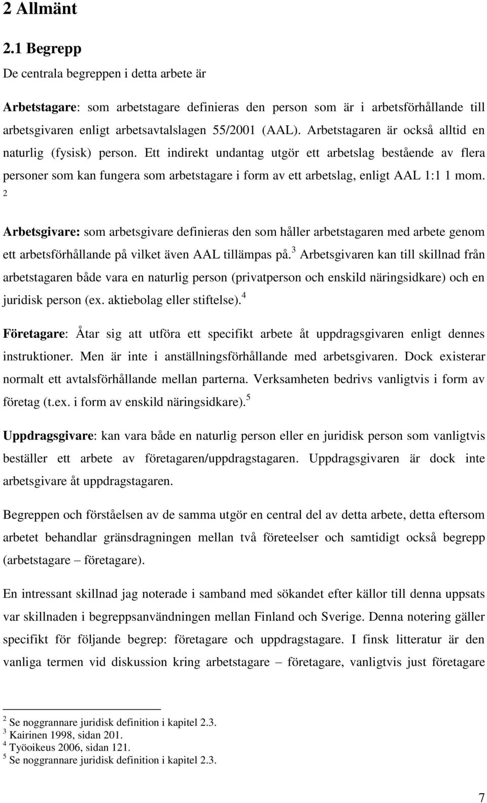 Ett indirekt undantag utgör ett arbetslag bestående av flera personer som kan fungera som arbetstagare i form av ett arbetslag, enligt AAL 1:1 1 mom.