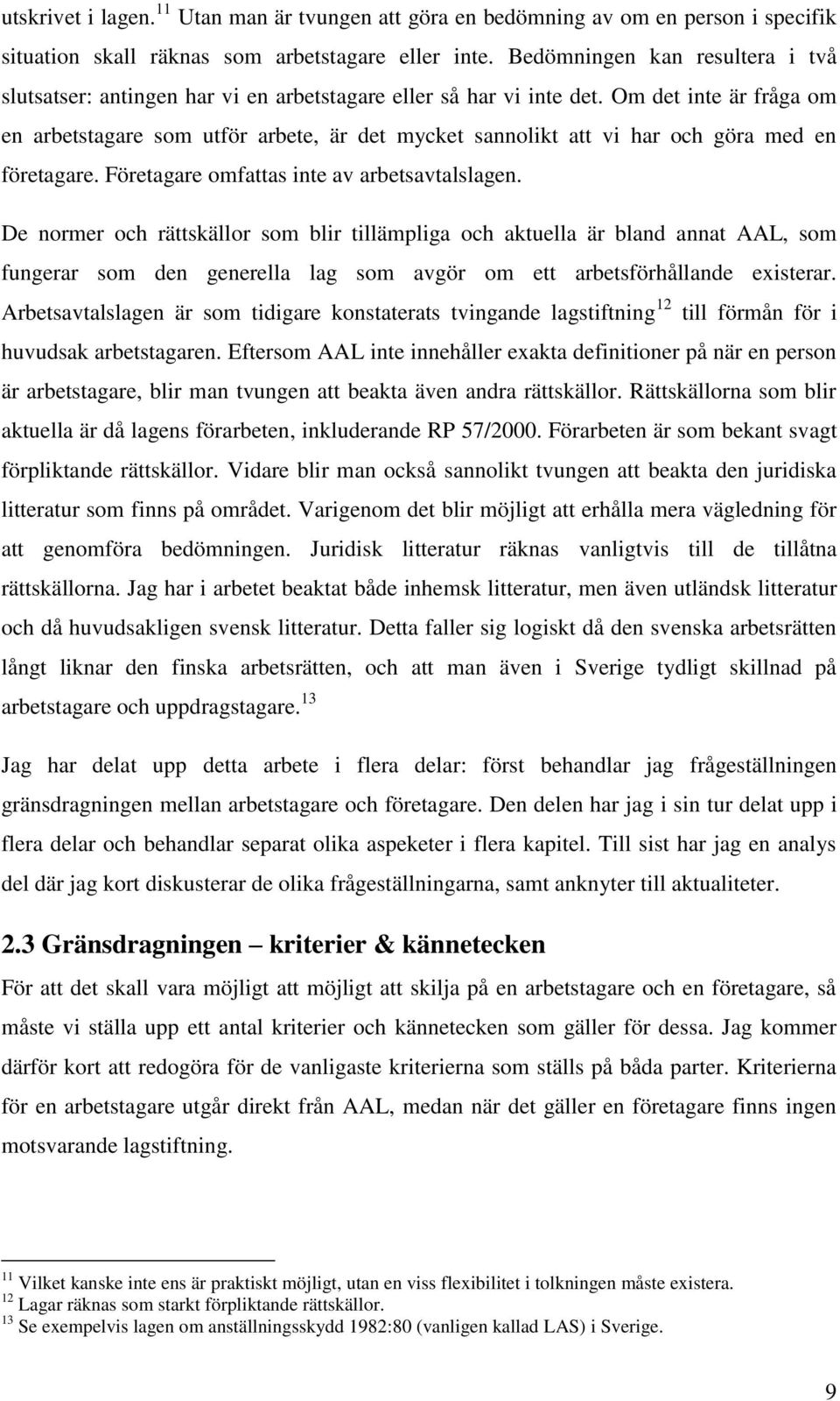 Om det inte är fråga om en arbetstagare som utför arbete, är det mycket sannolikt att vi har och göra med en företagare. Företagare omfattas inte av arbetsavtalslagen.