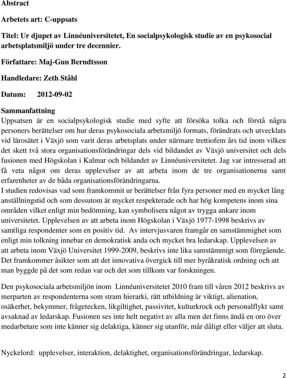 hur deras psykosociala arbetsmiljö formats, förändrats och utvecklats vid lärosätet i Växjö som varit deras arbetsplats under närmare trettiofem års tid inom vilken det skett två stora