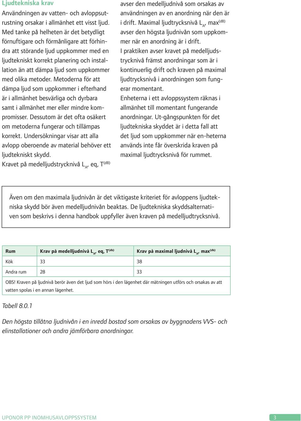 med olika metoder. Metoderna för att dämpa ljud som uppkommer i efterhand är i allmänhet besvärliga och dyrbara samt i allmänhet mer eller mindre kompromisser.