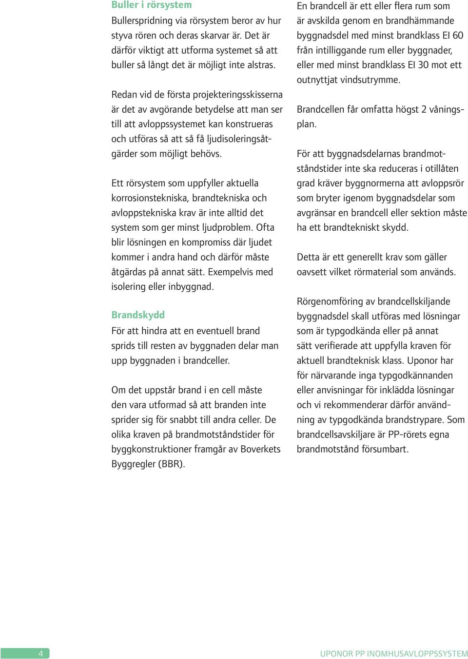 Ett rörsystem som uppfyller aktuella korrosionstekniska, brandtekniska och avloppstekniska krav är inte alltid det system som ger minst ljudproblem.