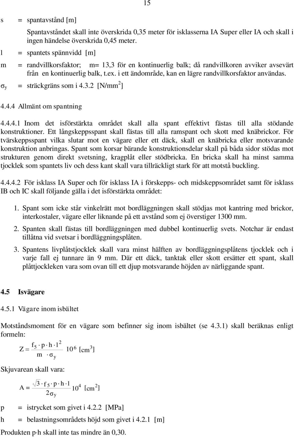 i ett ändområde, kan en lägre randvillkorsfaktor användas. σ y = sträckgräns som i 4.3. [N/mm ] 4.4.4 Allmänt om spantning 4.4.4.1 Inom det isförstärkta området skall alla spant effektivt fästas till alla stödande konstruktioner.