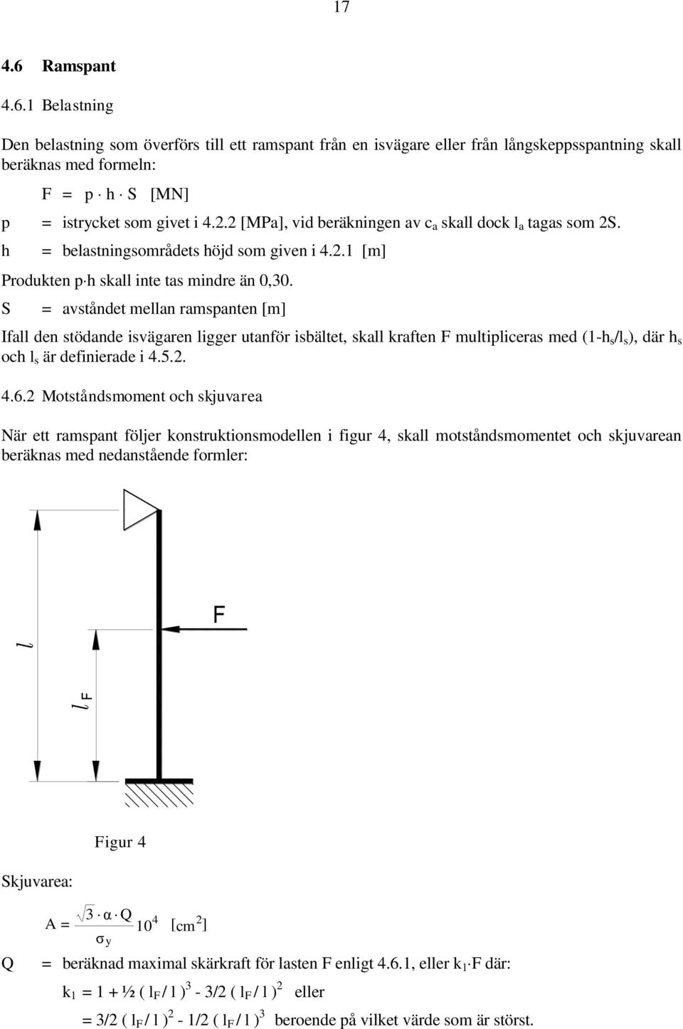 S = avståndet mellan ramspanten [m] Ifall den stödande isvägaren ligger utanför isbältet, skall kraften F multipliceras med (1-h s /l s ), där h s och l s är definierade i 4.5.. 4.6.