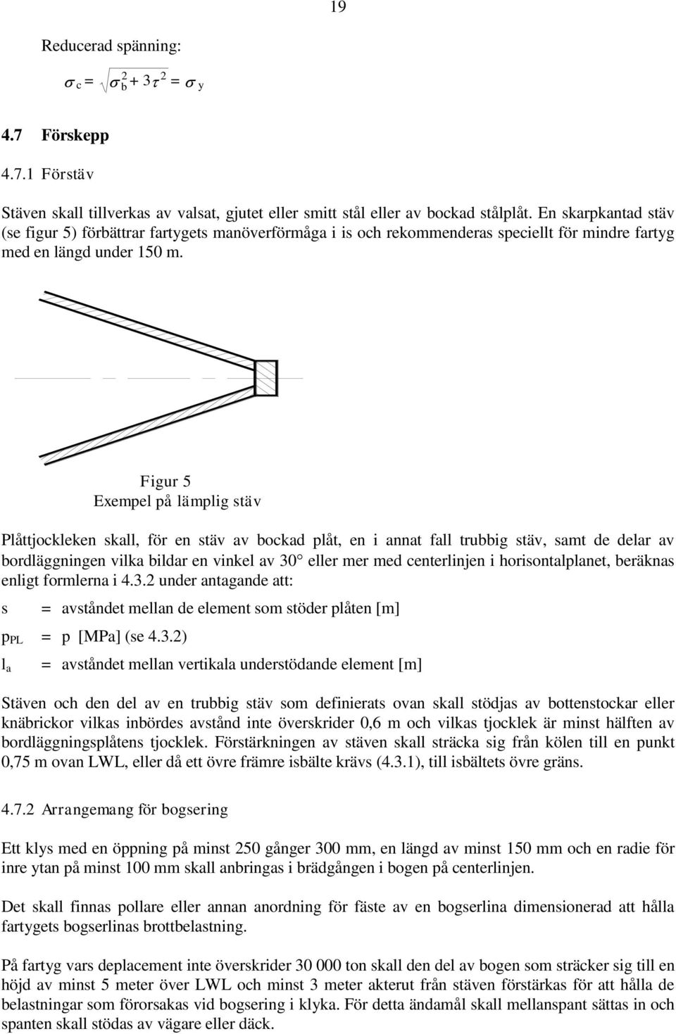 Figur 5 Exempel på lämplig stäv Plåttjockleken skall, för en stäv av bockad plåt, en i annat fall trubbig stäv, samt de delar av bordläggningen vilka bildar en vinkel av 30 eller mer med centerlinjen