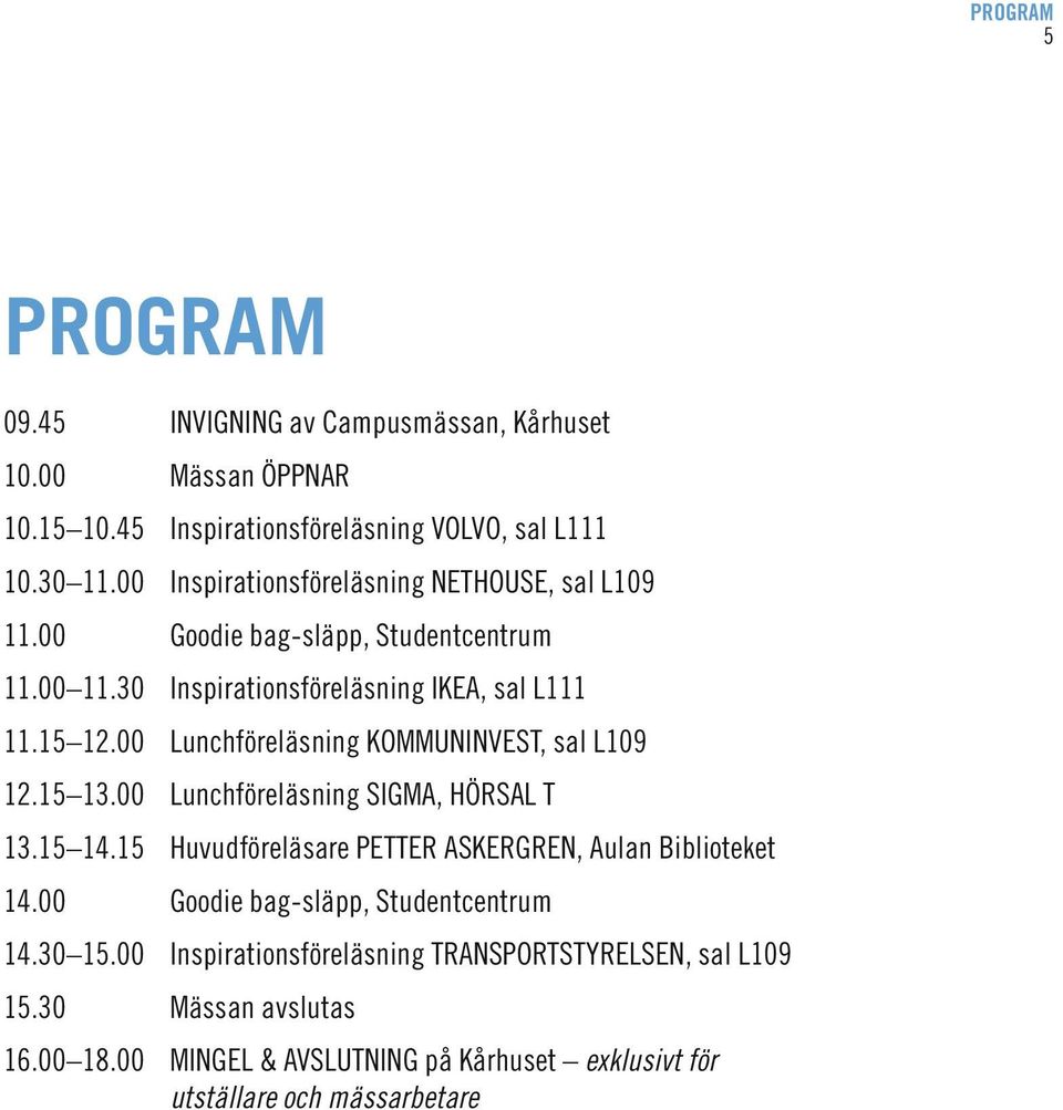 00 Lunchföreläsning KOMMUNINVEST, sal L109 12.15 13.00 Lunchföreläsning SIGMA, HÖRSAL T 13.15 14.15 Huvudföreläsare PETTER ASKERGREN, Aulan Biblioteket 14.