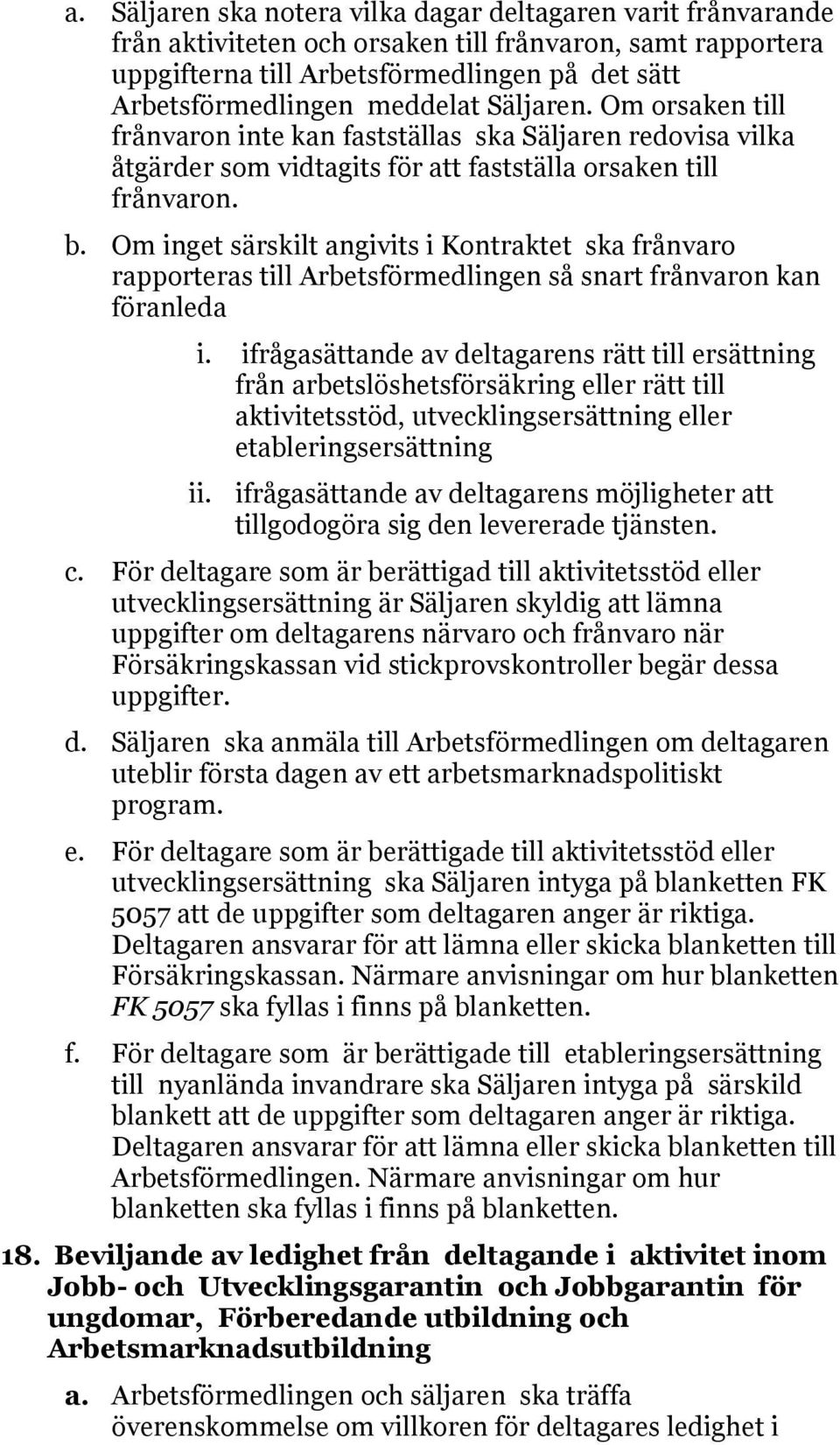 Om inget särskilt angivits i Kontraktet ska frånvaro rapporteras till Arbetsförmedlingen så snart frånvaron kan föranleda i.