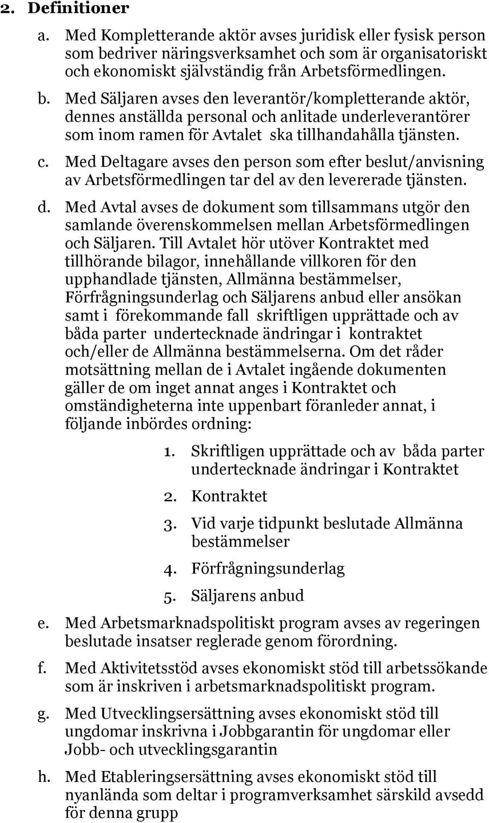 Med Säljaren avses den leverantör/kompletterande aktör, dennes anställda personal och anlitade underleverantörer som inom ramen för Avtalet ska tillhandahålla tjänsten. c.