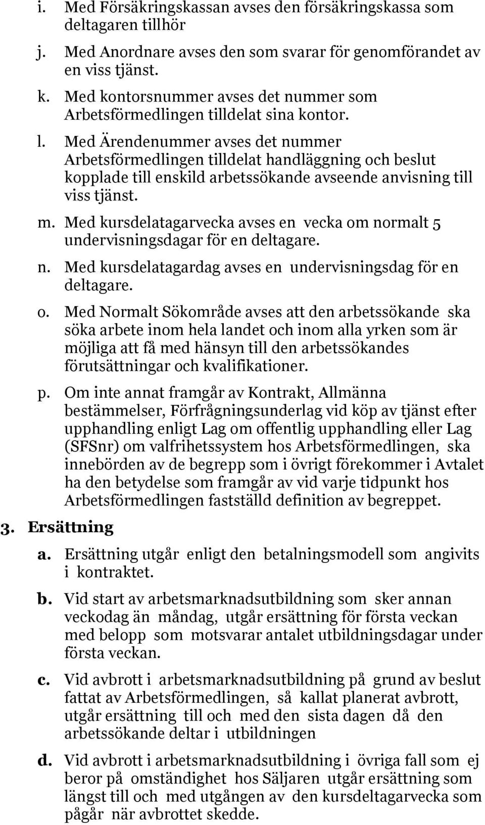 Med Ärendenummer avses det nummer Arbetsförmedlingen tilldelat handläggning och beslut kopplade till enskild arbetssökande avseende anvisning till viss tjänst. m.