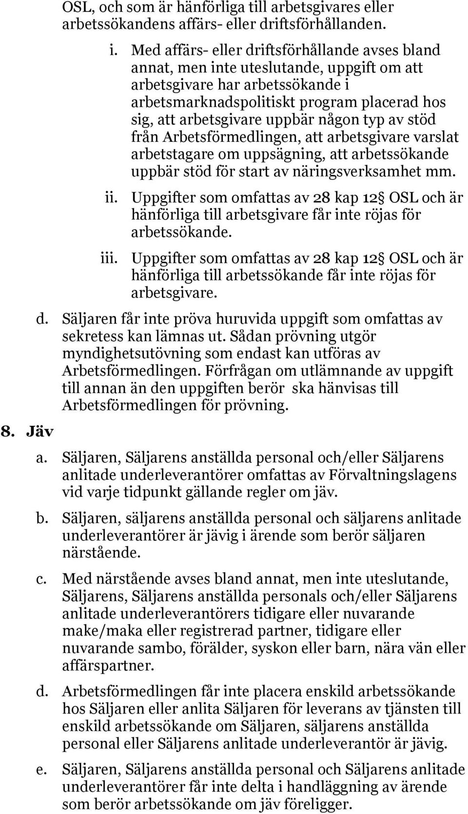 någon typ av stöd från Arbetsförmedlingen, att arbetsgivare varslat arbetstagare om uppsägning, att arbetssökande uppbär stöd för start av näringsverksamhet mm. ii.