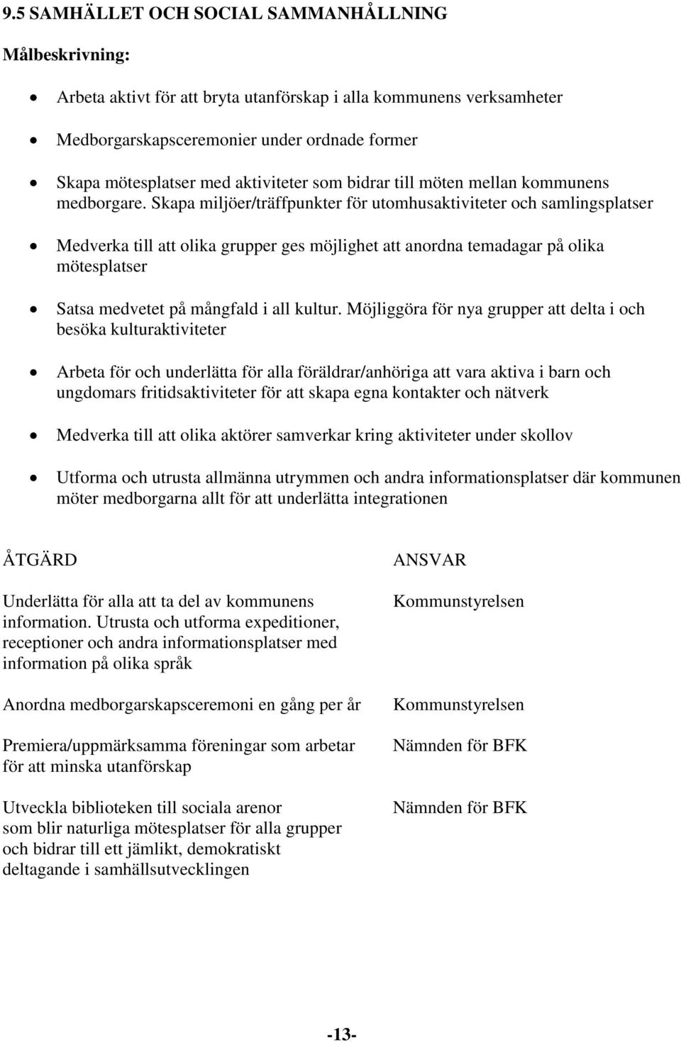 Skapa miljöer/träffpunkter för utomhusaktiviteter och samlingsplatser Medverka till att olika grupper ges möjlighet att anordna temadagar på olika mötesplatser Satsa medvetet på mångfald i all kultur.