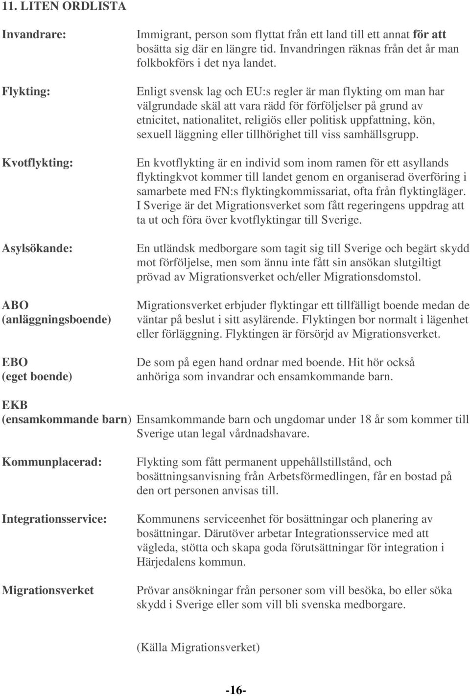 Enligt svensk lag och EU:s regler är man flykting om man har välgrundade skäl att vara rädd för förföljelser på grund av etnicitet, nationalitet, religiös eller politisk uppfattning, kön, sexuell