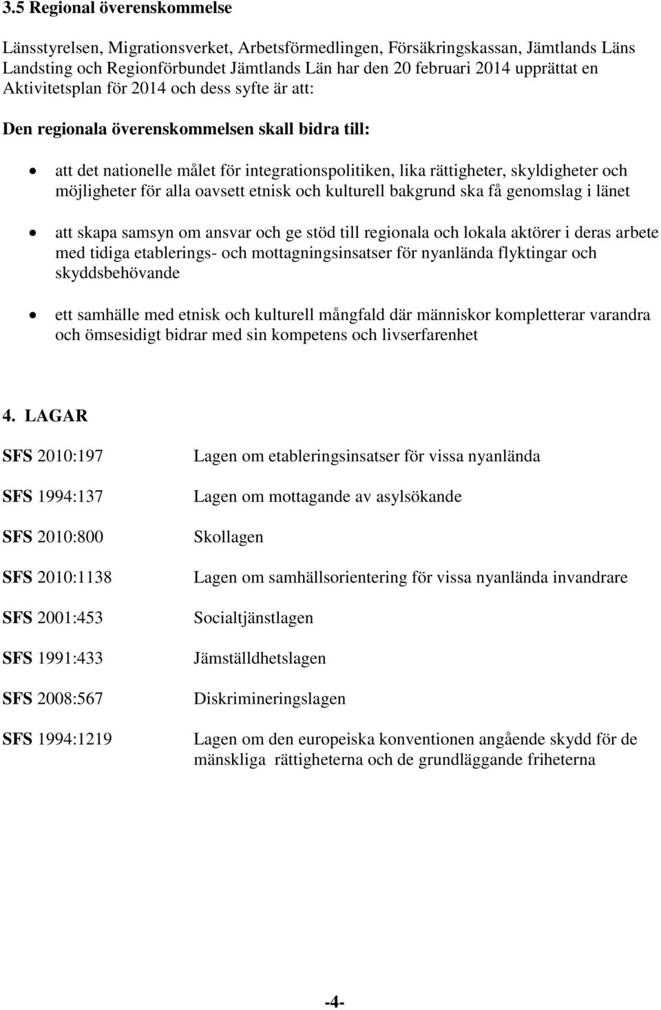 alla oavsett etnisk och kulturell bakgrund ska få genomslag i länet att skapa samsyn om ansvar och ge stöd till regionala och lokala aktörer i deras arbete med tidiga etablerings- och