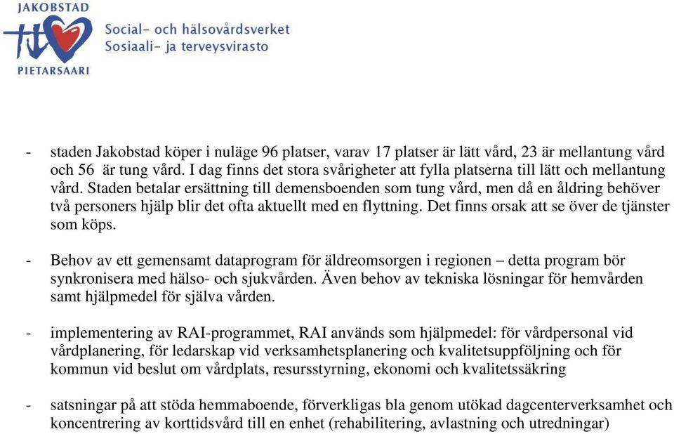 Staden betalar ersättning till demensboenden som tung vård, men då en åldring behöver två personers hjälp blir det ofta aktuellt med en flyttning. Det finns orsak att se över de tjänster som köps.