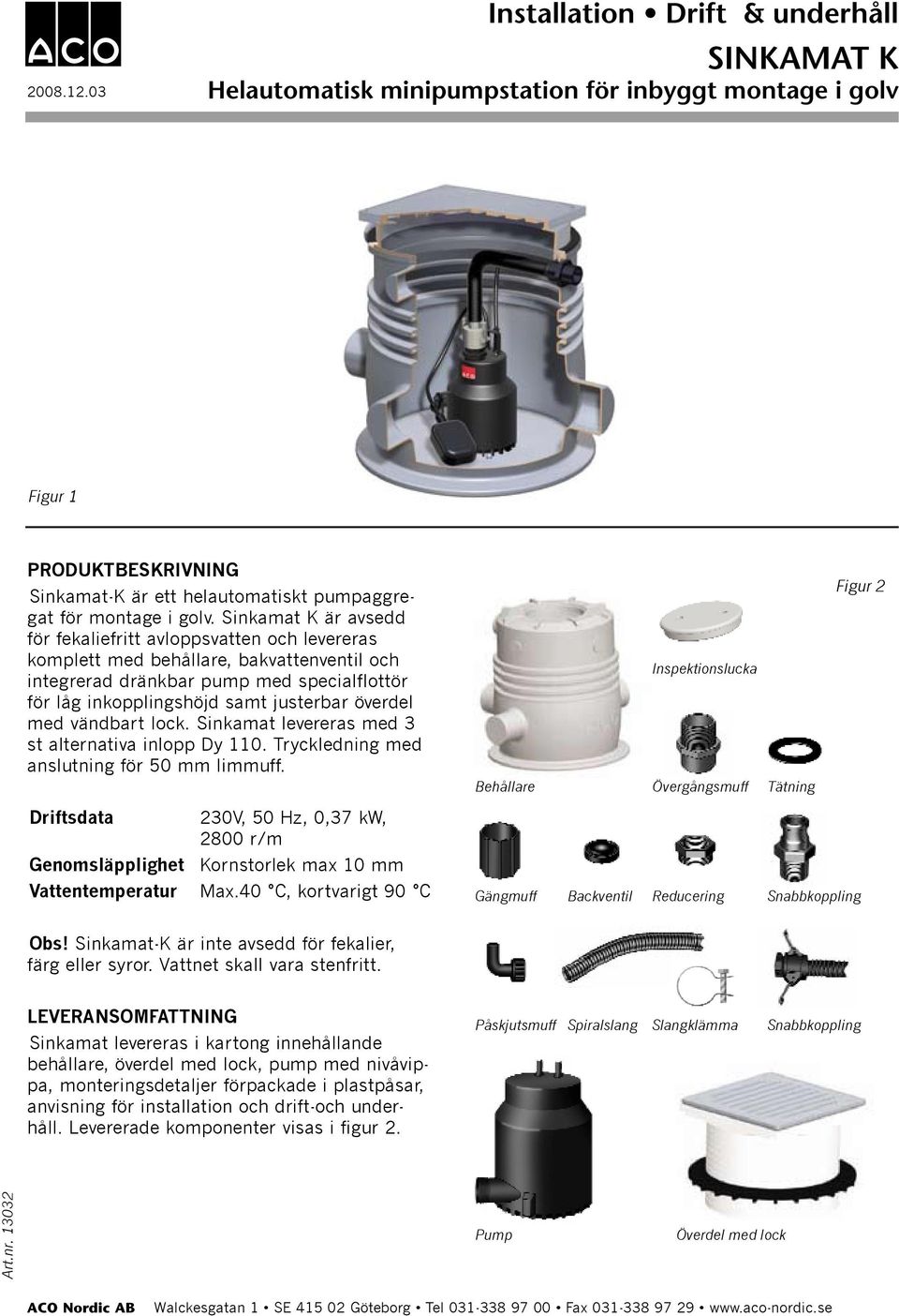 överdel med vändbart lock. Sinkamat levereras med 3 st alternativa inlopp Dy 110. Tryckledning med anslutning för 50 mm limmuff.