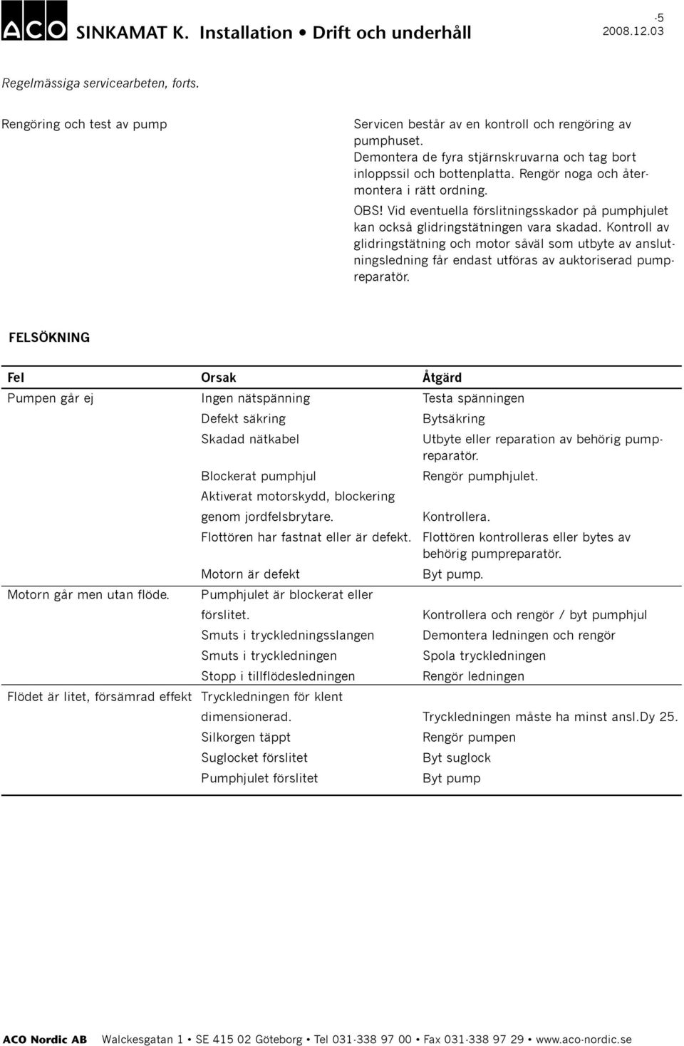 Kontroll av glidringstätning och motor såväl som utbyte av anslutningsledning får endast utföras av auktoriserad pumpreparatör.