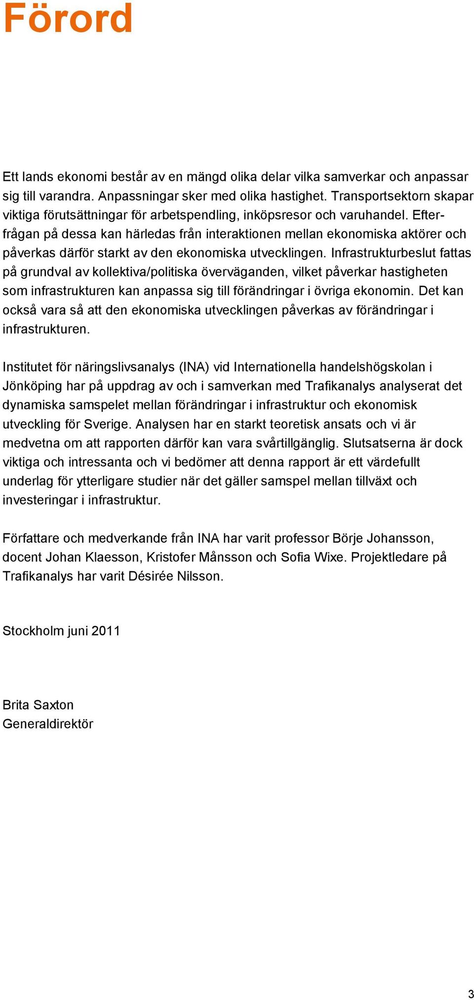 Efterfrågan på dessa kan härledas från interaktionen mellan ekonomiska aktörer och påverkas därför starkt av den ekonomiska utvecklingen.