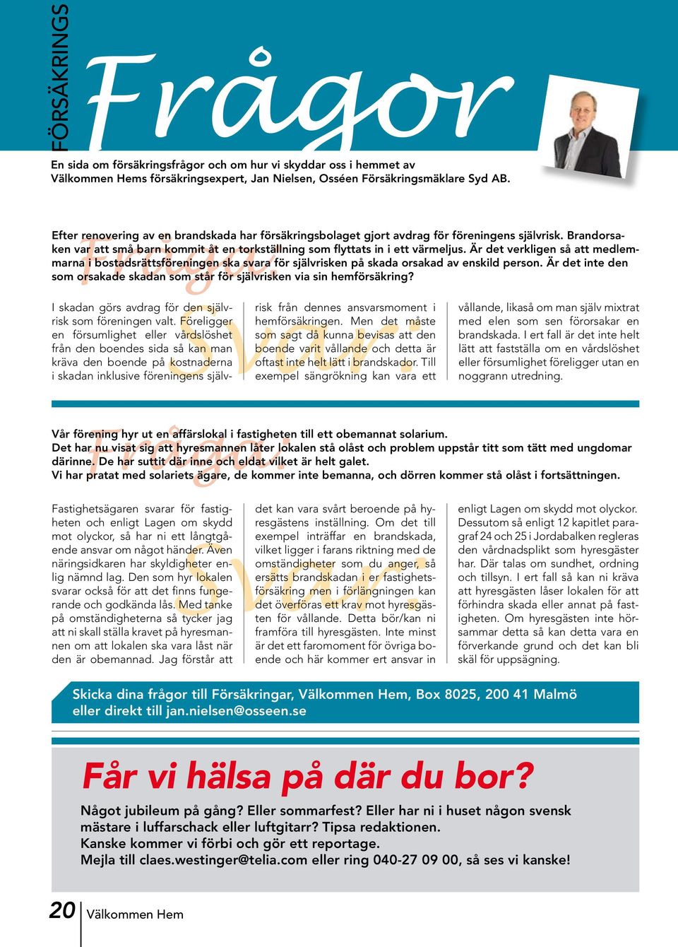 Är det verkligen så att medlem- Fråga: marna i bostadsrättsföreningen ska svara för självrisken på skada orsakad av enskild person.