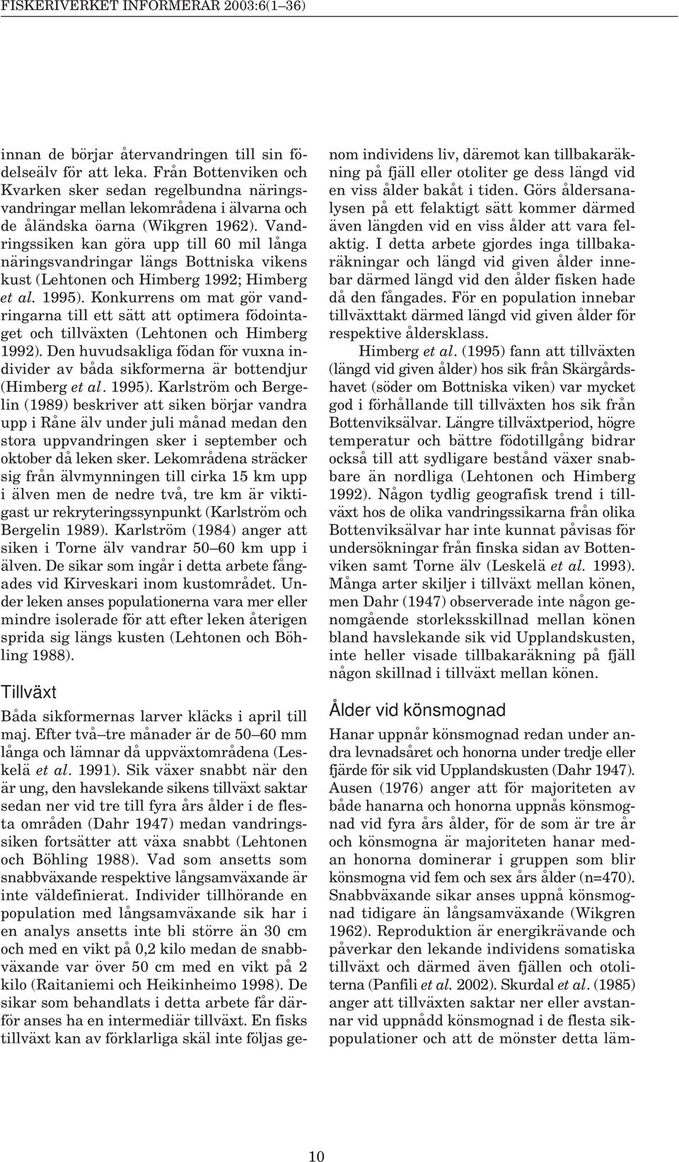 Vandringssiken kan göra upp till 6 mil långa näringsvandringar längs Bottniska vikens kust (Lehtonen och Himberg 1992; Himberg et al. 1995).