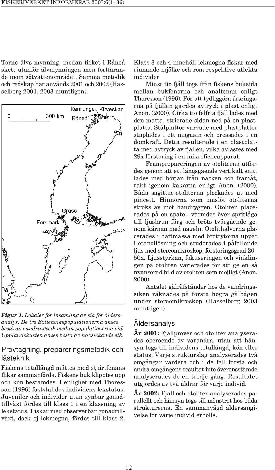 De tre Bottenvikspopulationerna anses bestå av vandringssik medan populationerna vid Upplandskusten anses bestå av havslekande sik.