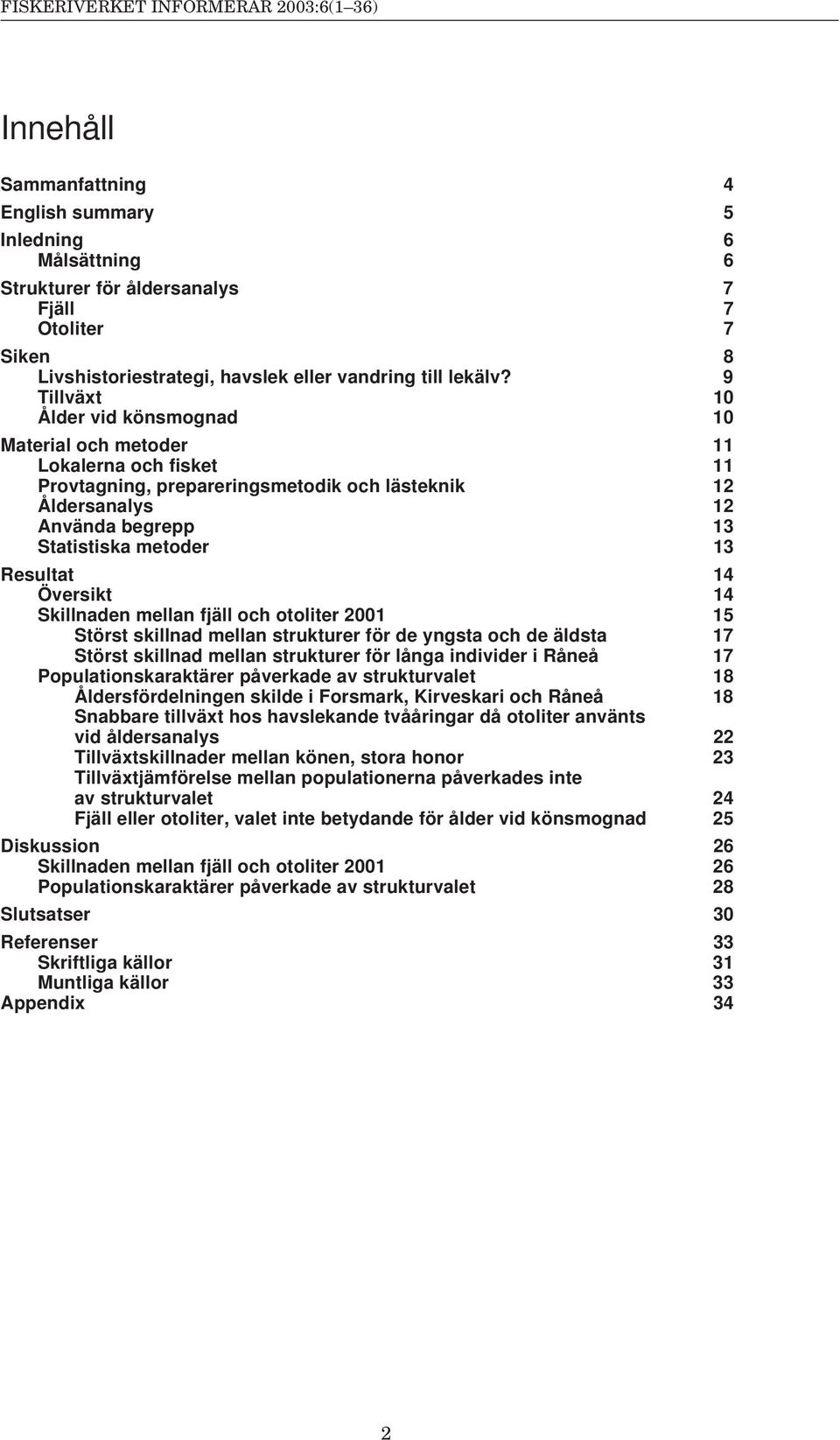 9 Tillväxt 1 Ålder vid könsmognad 1 Material och metoder 11 Lokalerna och fisket 11 Provtagning, prepareringsmetodik och lästeknik 12 Åldersanalys 12 Använda begrepp 13 Statistiska metoder 13