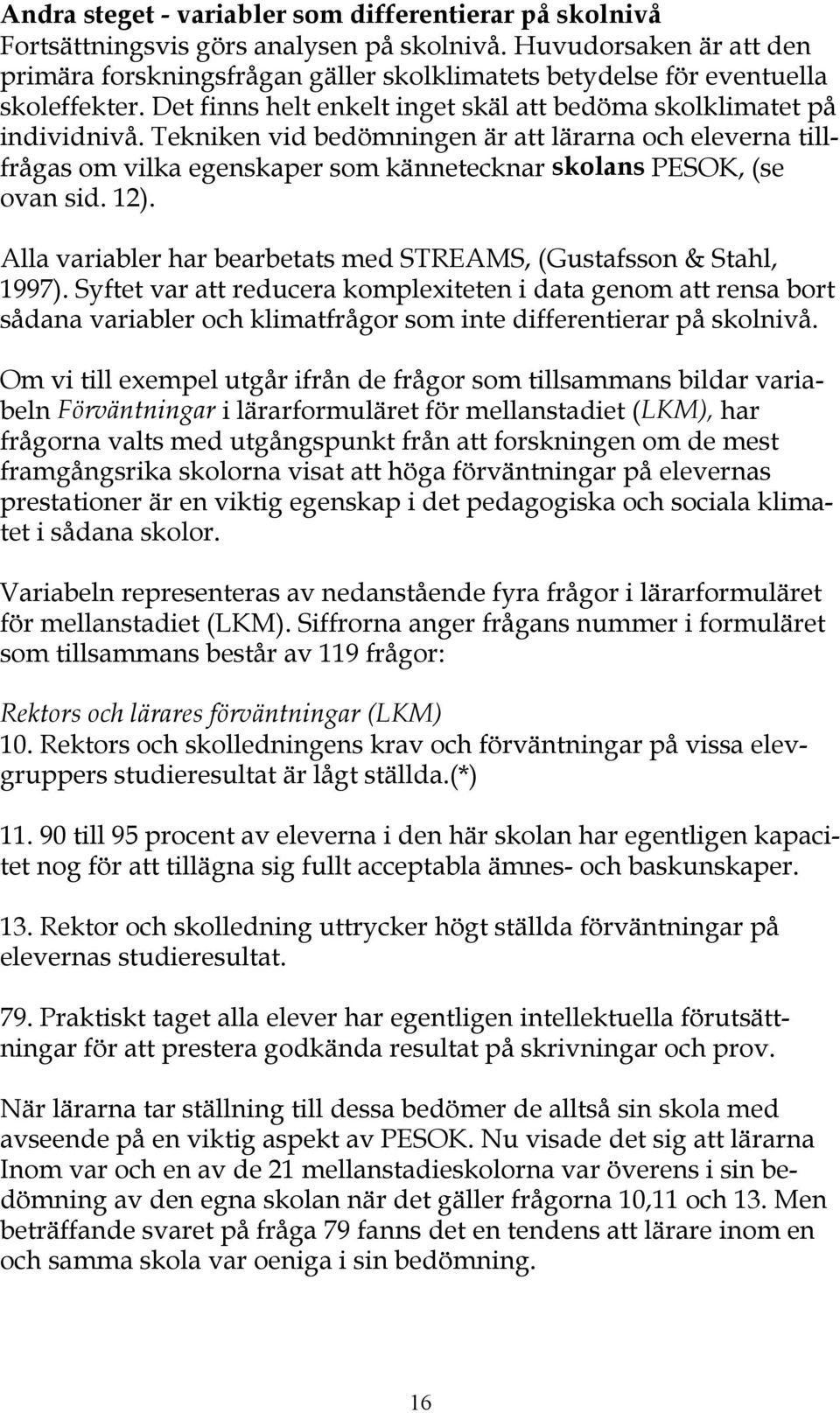 Tekniken vid bedömningen är att lärarna och eleverna tillfrågas om vilka egenskaper som kännetecknar skolans PESOK, (se ovan sid. 12).