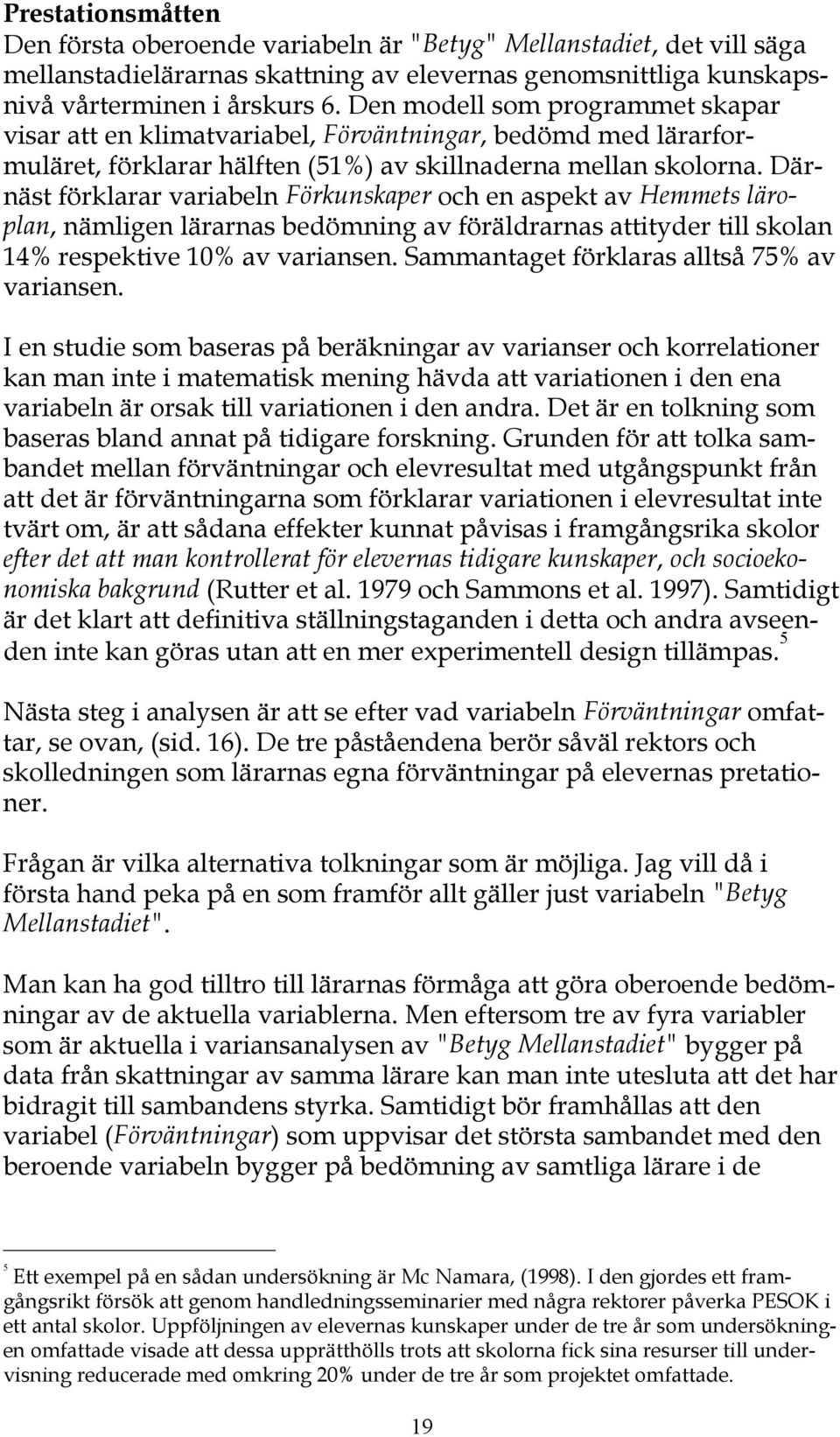 Därnäst förklarar variabeln Förkunskaper och en aspekt av Hemmets läroplan, nämligen lärarnas bedömning av föräldrarnas attityder till skolan 14% respektive 10% av variansen.