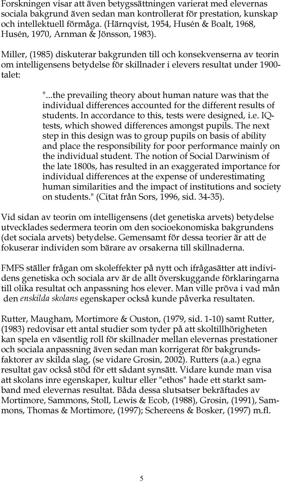 Miller, (1985) diskuterar bakgrunden till och konsekvenserna av teorin om intelligensens betydelse för skillnader i elevers resultat under 1900- talet: ".