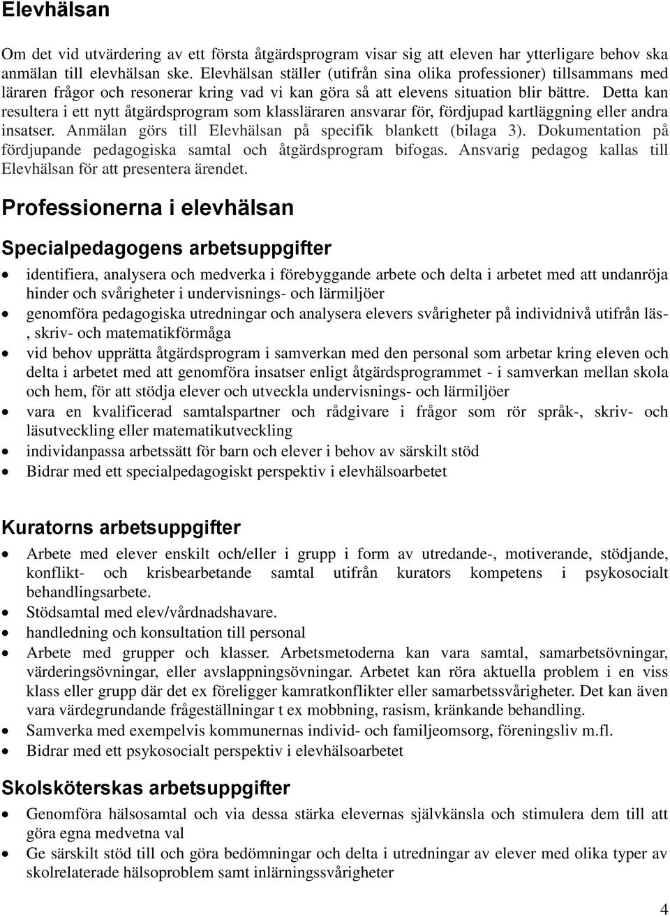 Detta kan resultera i ett nytt åtgärdsprogram som klassläraren ansvarar för, fördjupad kartläggning eller andra insatser. Anmälan görs till Elevhälsan på specifik blankett (bilaga 3).