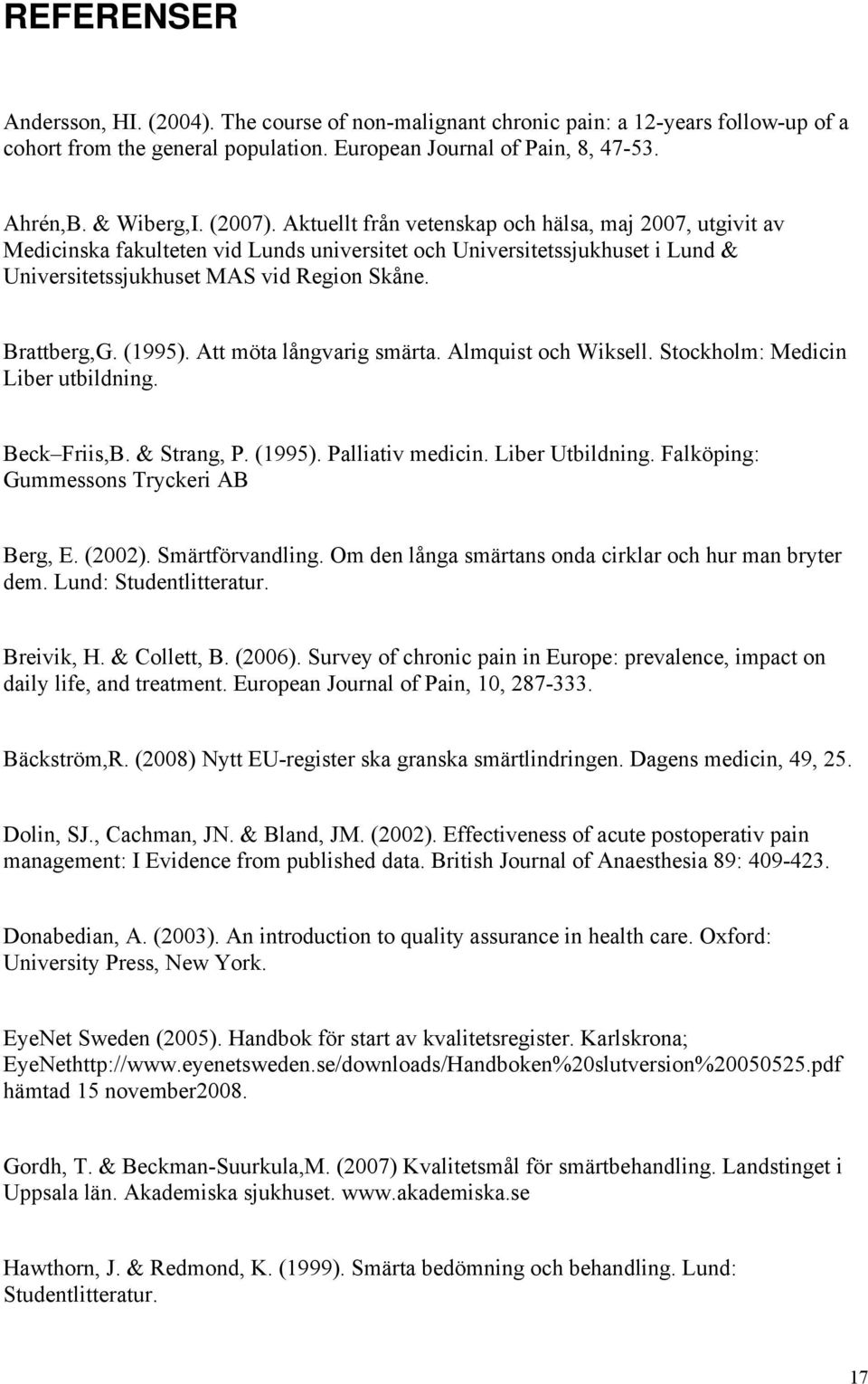 (1995). Att möta långvarig smärta. Almquist och Wiksell. Stockholm: Medicin Liber utbildning. Beck Friis,B. & Strang, P. (1995). Palliativ medicin. Liber Utbildning.