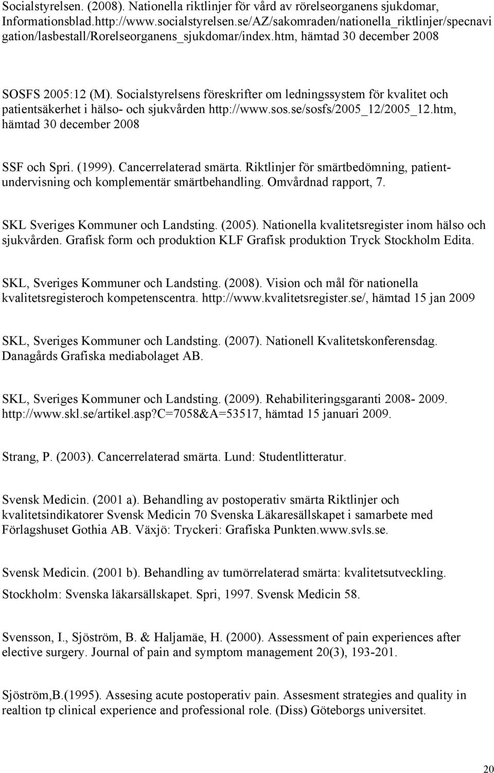 Socialstyrelsens föreskrifter om ledningssystem för kvalitet och patientsäkerhet i hälso- och sjukvården http://www.sos.se/sosfs/2005_12/2005_12.htm, hämtad 30 december 2008 SSF och Spri. (1999).