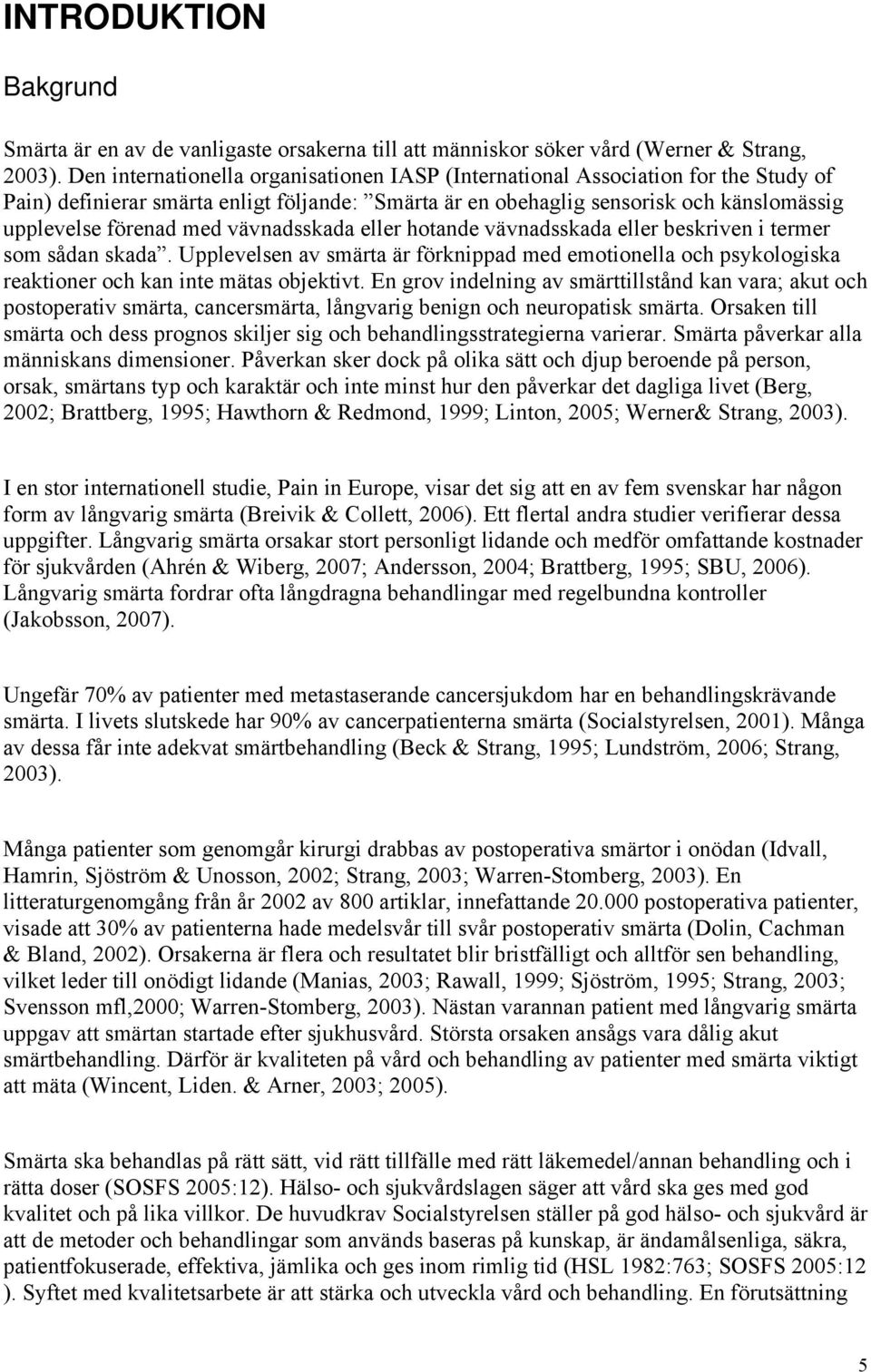 vävnadsskada eller hotande vävnadsskada eller beskriven i termer som sådan skada. Upplevelsen av smärta är förknippad med emotionella och psykologiska reaktioner och kan inte mätas objektivt.