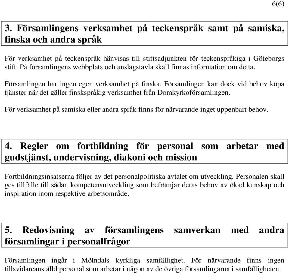 Församlingen kan dock vid behov köpa tjänster när det gäller finskspråkig verksamhet från Domkyrkoförsamlingen. För verksamhet på samiska eller andra språk finns för närvarande inget uppenbart behov.