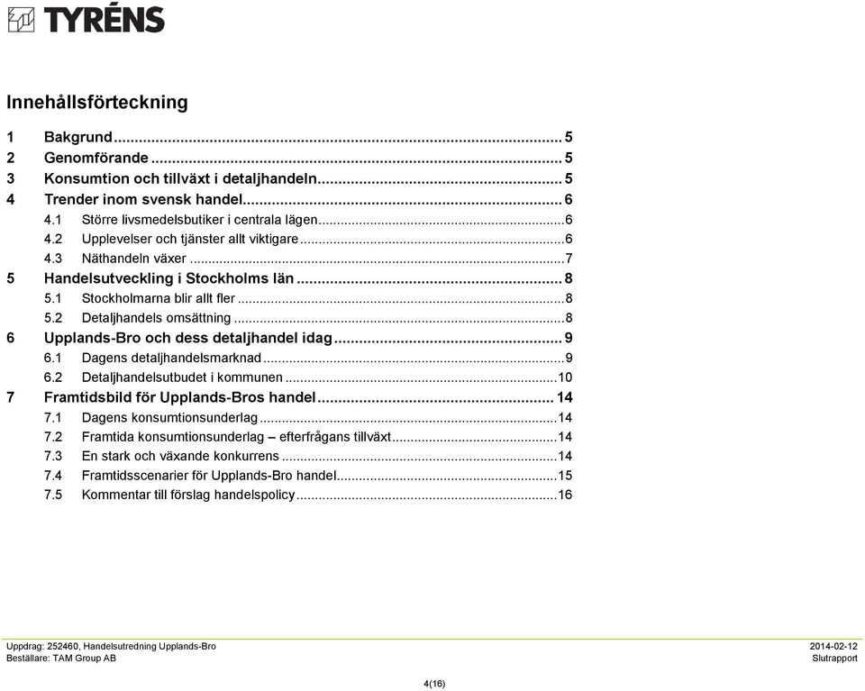 1 Dagens detaljhandelsmarknad... 9 6.2 Detaljhandelsutbudet i kommunen... 10 7 Framtidsbild för Upplands-Bros handel... 14 7.1 Dagens konsumtionsunderlag... 14 7.2 Framtida konsumtionsunderlag efterfrågans tillväxt.