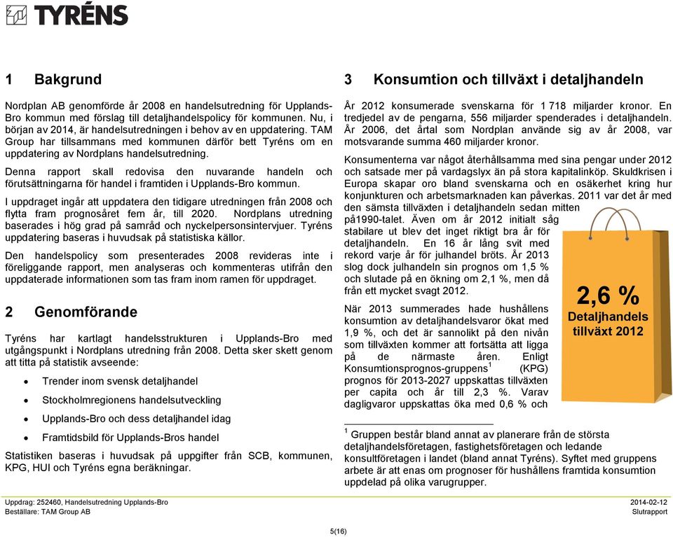 Denna rapport skall redovisa den nuvarande handeln och förutsättningarna för handel i framtiden i Upplands-Bro kommun.