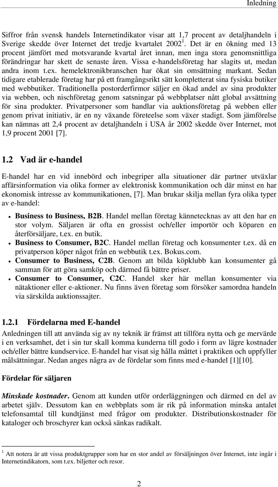 Vissa e-handelsföretag har slagits ut, medan andra inom t.ex. hemelektronikbranschen har ökat sin omsättning markant.