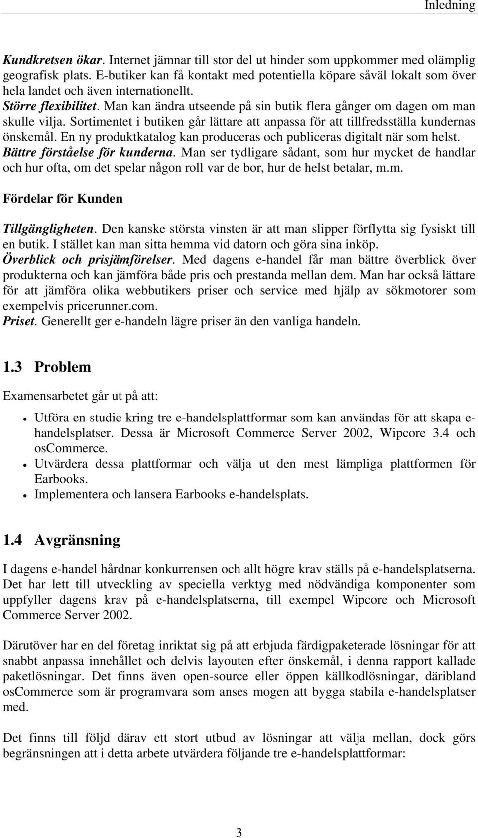 Man kan ändra utseende på sin butik flera gånger om dagen om man skulle vilja. Sortimentet i butiken går lättare att anpassa för att tillfredsställa kundernas önskemål.