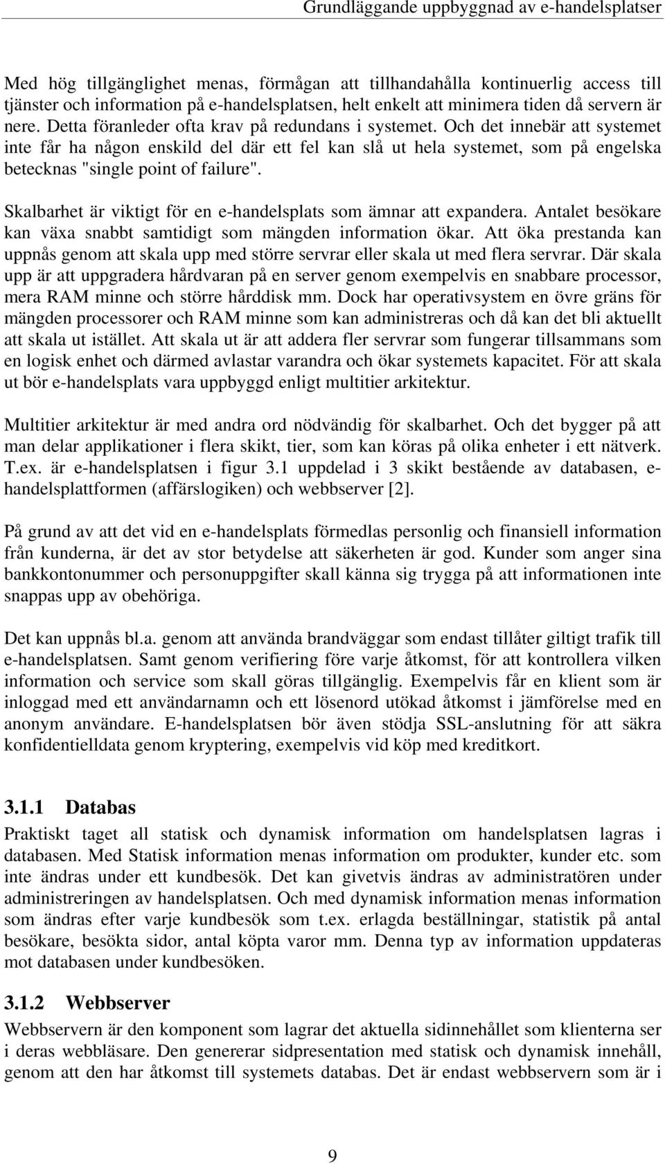 Och det innebär att systemet inte får ha någon enskild del där ett fel kan slå ut hela systemet, som på engelska betecknas "single point of failure".